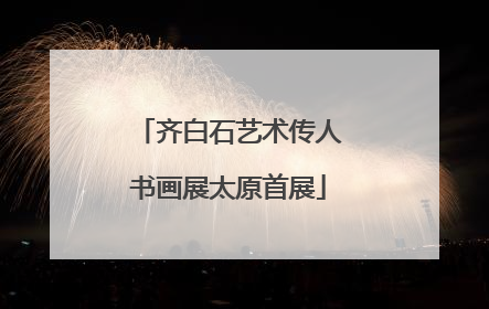 齐白石艺术传人书画展太原首展