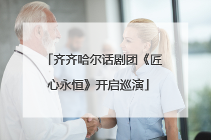 齐齐哈尔话剧团《匠心永恒》开启巡演