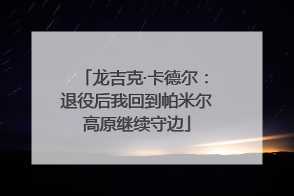 龙吉克·卡德尔：退役后我回到帕米尔高原继续守边