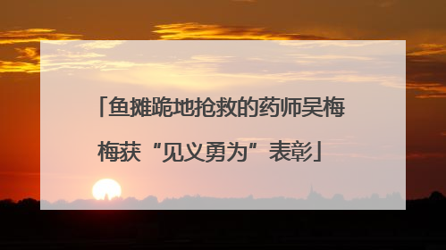 鱼摊跪地抢救的药师吴梅梅获“见义勇为”表彰