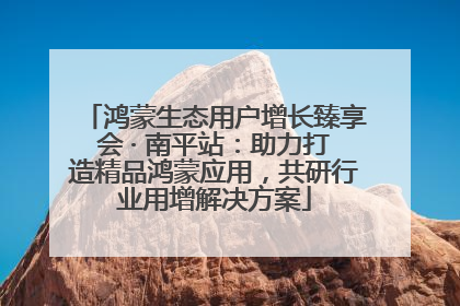 鸿蒙生态用户增长臻享会 · 南平站：助力打造精品鸿蒙应用，共研行业用增解决方案
