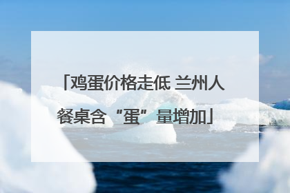 鸡蛋价格走低 兰州人餐桌含“蛋”量增加