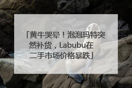 黄牛哭晕！泡泡玛特突然补货，Labubu在二手市场价格暴跌