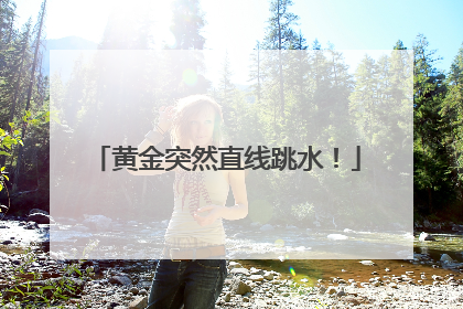 黄金突然直线跳水！