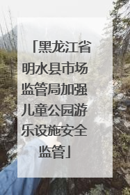 黑龙江省明水县市场监管局加强儿童公园游乐设施安全监管