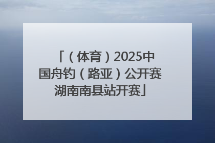 （体育）2025中国舟钓（路亚）公开赛湖南南县站开赛