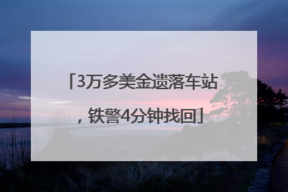 3万多美金遗落车站，铁警4分钟找回