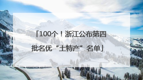 100个！浙江公布第四批名优“土特产”名单