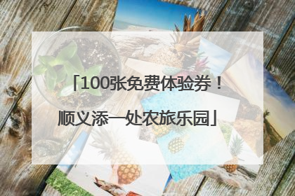 100张免费体验券！顺义添一处农旅乐园