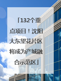 132个重点项目！沈阳大东望花片区将成为产城融合示范区