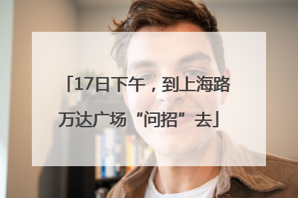 17日下午，到上海路万达广场“问招”去