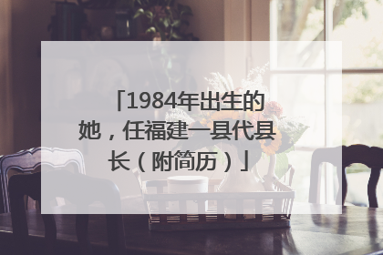 1984年出生的她，任福建一县代县长（附简历）