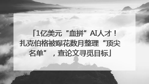 1亿美元“血拼”AI人才！扎克伯格被曝花数月整理“顶尖名单”，查论文寻觅目标