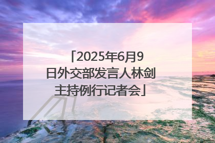 2025年6月9日外交部发言人林剑主持例行记者会