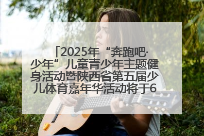 2025年“奔跑吧·少年”儿童青少年主题健身活动暨陕西省第五届少儿体育嘉年华活动将于6月14日正式举办