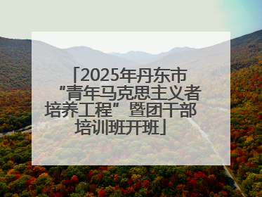 2025年丹东市“青年马克思主义者培养工程”暨团干部培训班开班