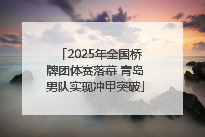 2025年全国桥牌团体赛落幕 青岛男队实现冲甲突破