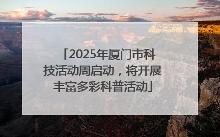 2025年厦门市科技活动周启动，将开展丰富多彩科普活动