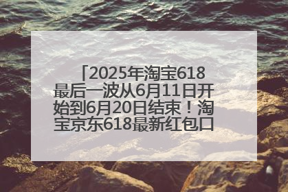 2025年淘宝618最后一波从6月11日开始到6月20日结束！淘宝京东618最新红包口令是：优惠礼包855