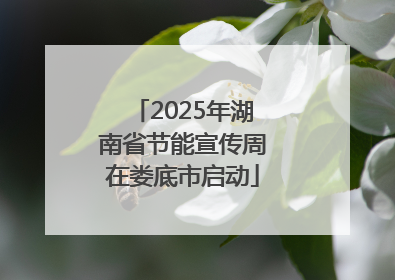 2025年湖南省节能宣传周在娄底市启动