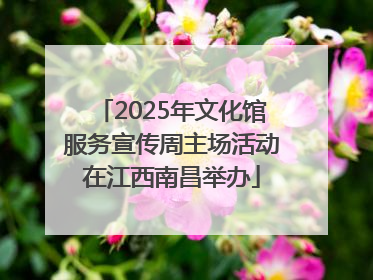 2025年文化馆服务宣传周主场活动在江西南昌举办