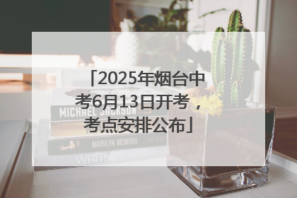 2025年烟台中考6月13日开考，考点安排公布