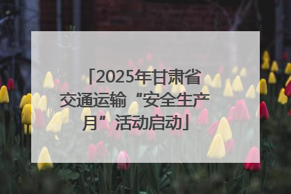 2025年甘肃省交通运输“安全生产月”活动启动