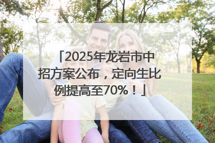 2025年龙岩市中招方案公布，定向生比例提高至70%！