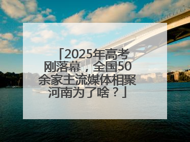 2025年高考刚落幕，全国50余家主流媒体相聚河南为了啥？