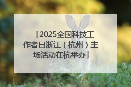 2025全国科技工作者日浙江（杭州）主场活动在杭举办