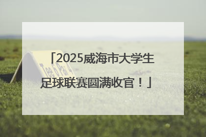 2025威海市大学生足球联赛圆满收官！