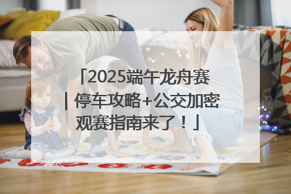2025端午龙舟赛｜停车攻略+公交加密 观赛指南来了！