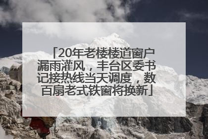 20年老楼楼道窗户漏雨灌风，丰台区委书记接热线当天调度，数百扇老式铁窗将换新