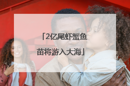 2亿尾虾蟹鱼苗将游入大海
