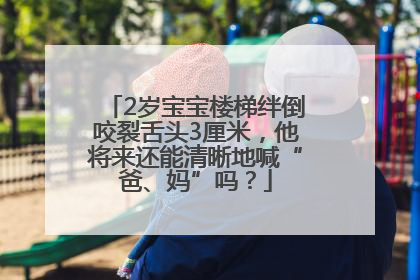 2岁宝宝楼梯绊倒咬裂舌头3厘米，他将来还能清晰地喊“爸、妈”吗？