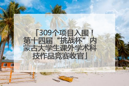 309个项目入围！第十四届“挑战杯”内蒙古大学生课外学术科技作品竞赛收官