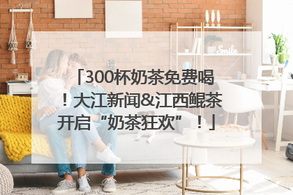 300杯奶茶免费喝！大江新闻&江西鲲茶开启“奶茶狂欢”！