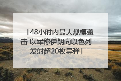 48小时内最大规模袭击 以军称伊朗向以色列发射超20枚导弹