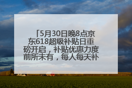 5月30日晚8点京东618超级补贴日重磅开启，补贴优惠力度前所未有，每人每天补贴超6180元！