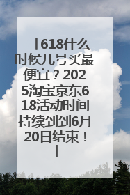 618什么时候几号买最便宜？2025淘宝京东618活动时间持续到到6月20日结束！