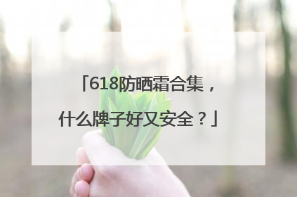 618防晒霜合集，什么牌子好又安全？
