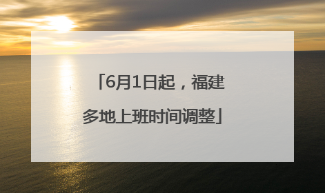 6月1日起，福建多地上班时间调整