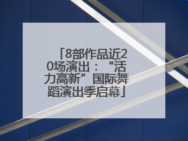 8部作品近20场演出：“活力高新”国际舞蹈演出季启幕