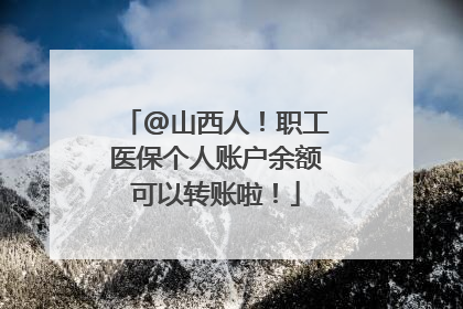 @山西人！职工医保个人账户余额可以转账啦！
