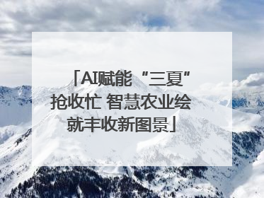 AI赋能“三夏”抢收忙 智慧农业绘就丰收新图景