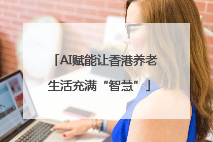 AI赋能让香港养老生活充满“智慧”