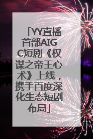 YY直播首部AIGC短剧《权谋之帝王心术》上线，携手百度深化生态短剧布局