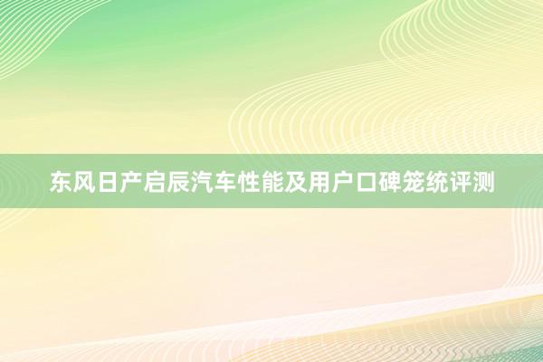 东风日产启辰汽车性能及用户口碑笼统评测