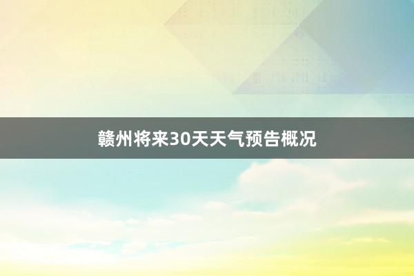 赣州将来30天天气预告概况